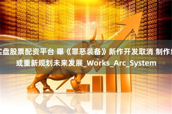 实盘股票配资平台 曝《罪恶装备》新作开发取消 制作组或重新规划未来发展_Works_Arc_System