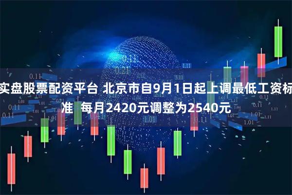 实盘股票配资平台 北京市自9月1日起上调最低工资标准  每月2420元调整为2540元
