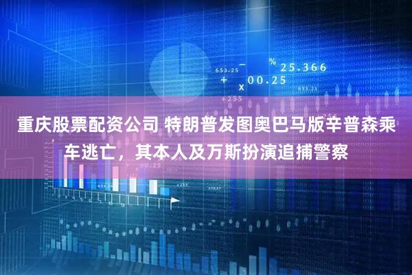重庆股票配资公司 特朗普发图奥巴马版辛普森乘车逃亡，其本人及万斯扮演追捕警察