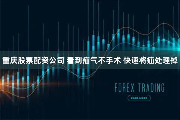 重庆股票配资公司 看到疝气不手术 快速将疝处理掉
