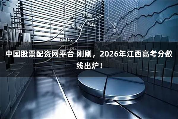 中国股票配资网平台 刚刚，2026年江西高考分数线出炉！