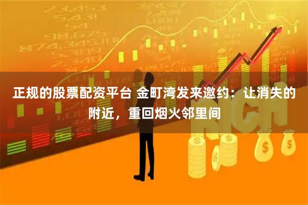 正规的股票配资平台 金町湾发来邀约：让消失的附近，重回烟火邻里间