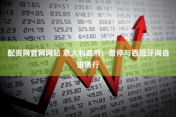 配资网官网网站 意大利政府:暂停与西班牙间自由通行